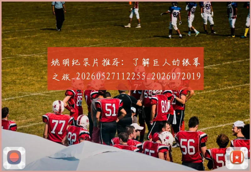 姚明纪录片推荐:了解巨人的银幕之旅_20260527112255_20260720192219