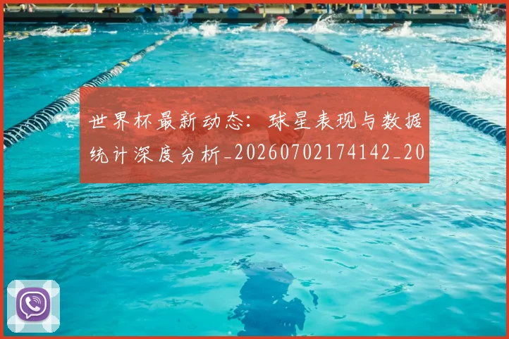世界杯最新动态：球星表现与数据统计深度分析_20260702174142_20260715191154