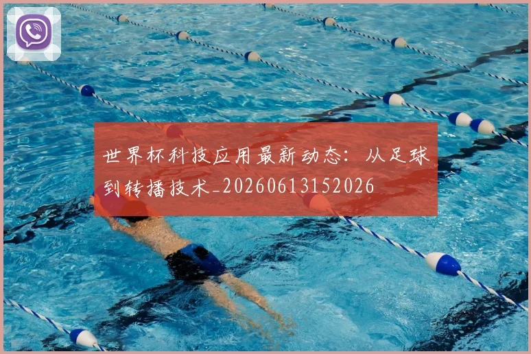 世界杯科技应用最新动态：从足球到转播技术_20260613152026