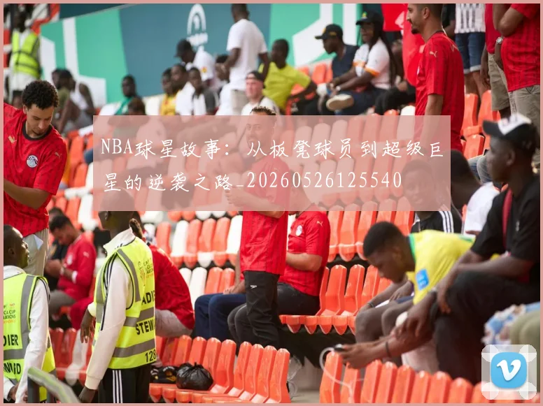 NBA球星故事：从板凳球员到超级巨星的逆袭之路_20260526125540