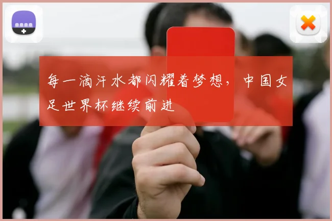 每一滴汗水都闪耀着梦想，中国女足世界杯继续前进