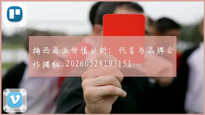 梅西商业价值分析：代言与品牌合作揭秘_20260528193151
