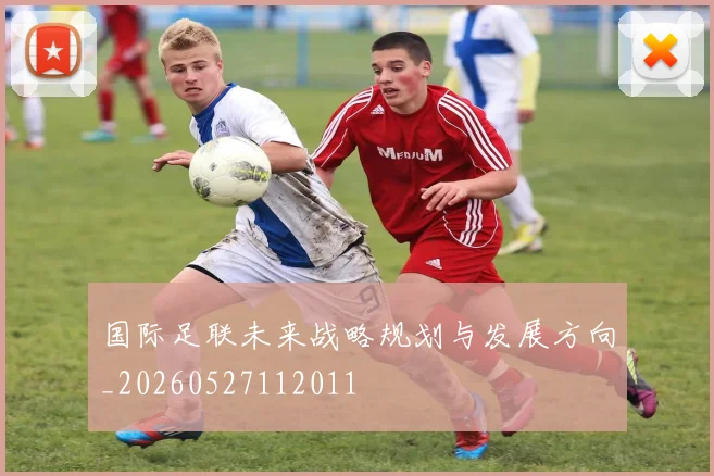 国际足联未来战略规划与发展方向_20260527112011