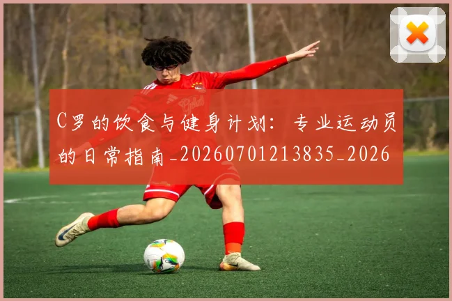 C罗的饮食与健身计划：专业运动员的日常指南_20260701213835_20260712052835