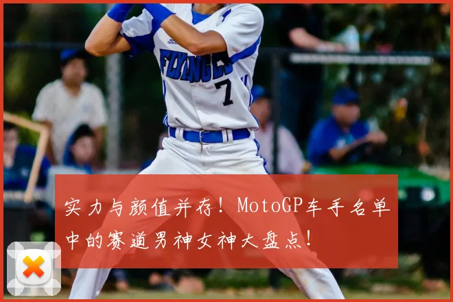 实力与颜值并存！MotoGP车手名单中的赛道男神女神大盘点！