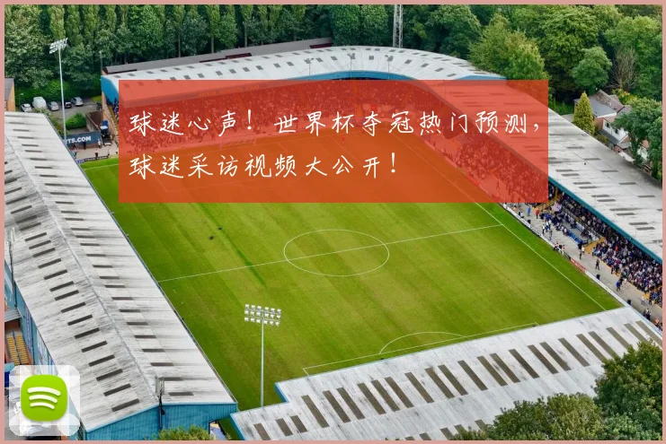 球迷心声！世界杯夺冠热门预测，球迷采访视频大公开！