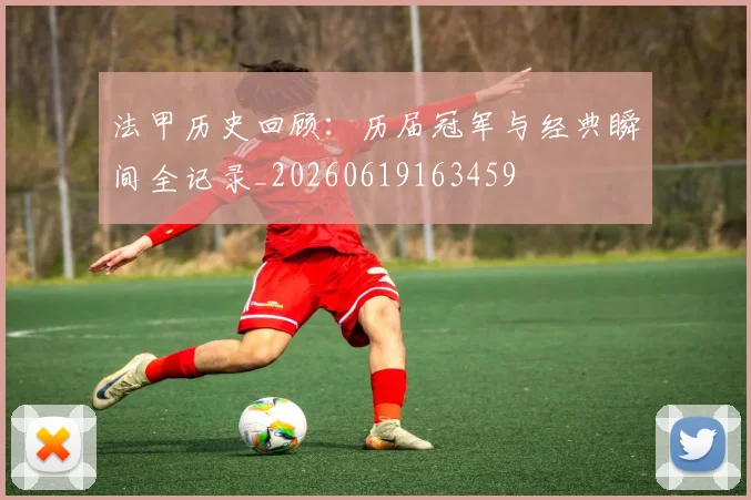 法甲历史回顾：历届冠军与经典瞬间全记录_20260619163459