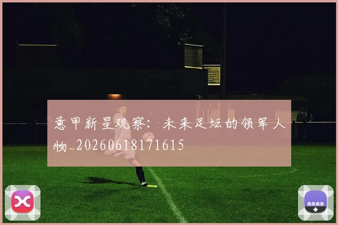 意甲新星观察：未来足坛的领军人物_20260618171615