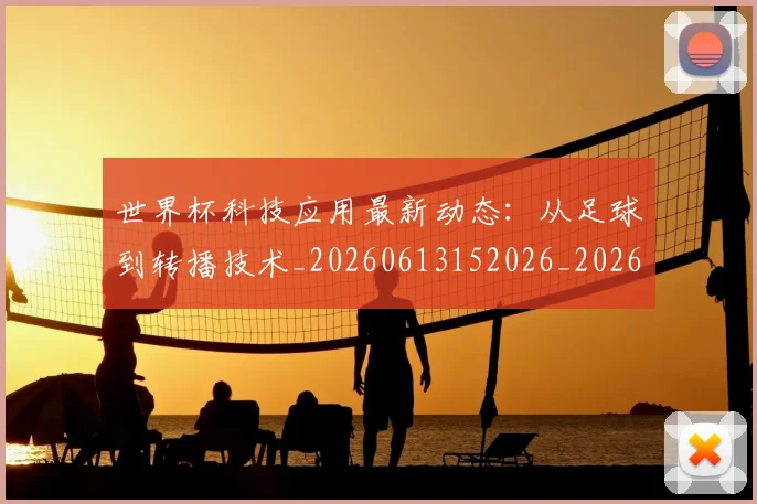 世界杯科技应用最新动态：从足球到转播技术_20260613152026_20260702200749