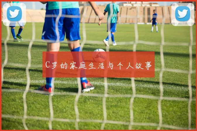 C罗的家庭生活与个人故事