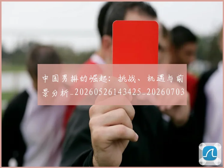 中国男排的崛起：挑战、机遇与前景分析_20260526143425_20260703203310