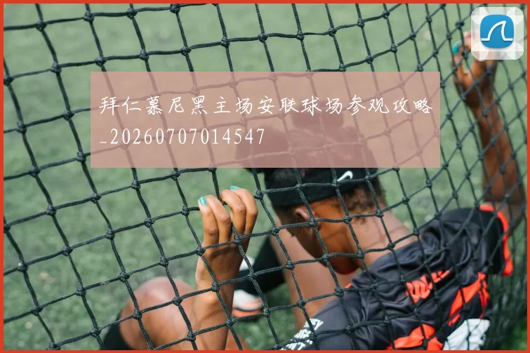 拜仁慕尼黑主场安联球场参观攻略_20260707014547