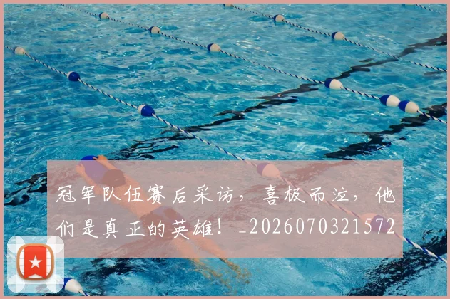 冠军队伍赛后采访，喜极而泣，他们是真正的英雄！_20260703215722