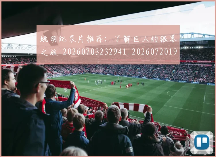 姚明纪录片推荐：了解巨人的银幕之旅_20260703232941_20260720192222
