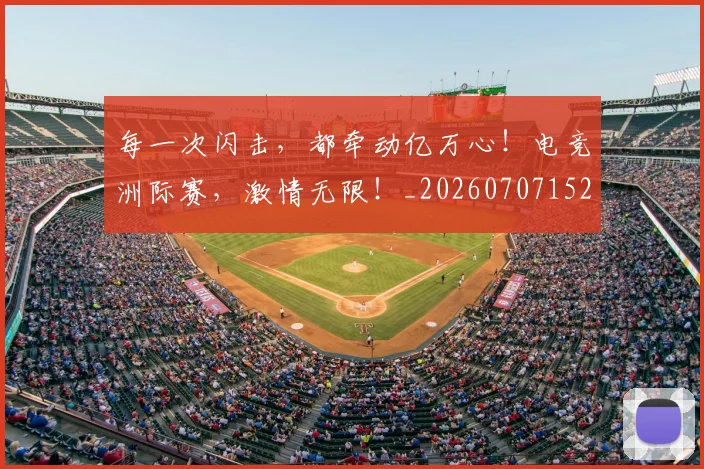 每一次闪击，都牵动亿万心！电竞洲际赛，激情无限！_20260707152849_20260801170917