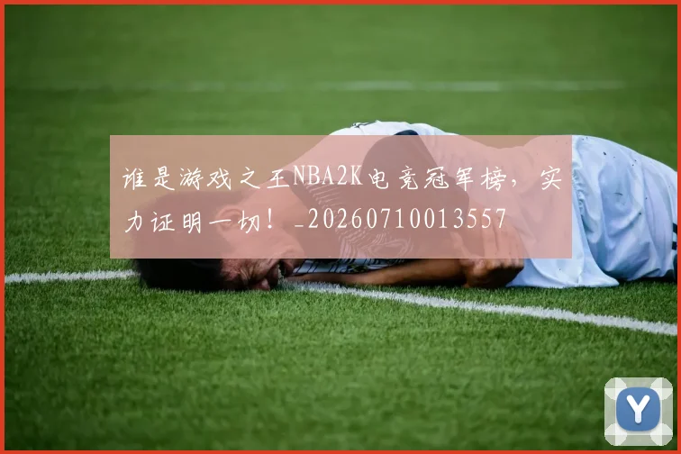 谁是游戏之王NBA2K电竞冠军榜,实力证明一切!_20260710013557