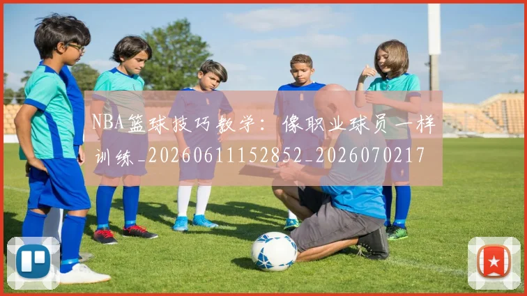 NBA篮球技巧教学：像职业球员一样训练_20260611152852_20260702171312