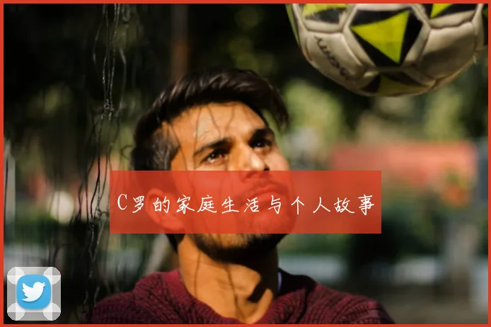 C罗的家庭生活与个人故事