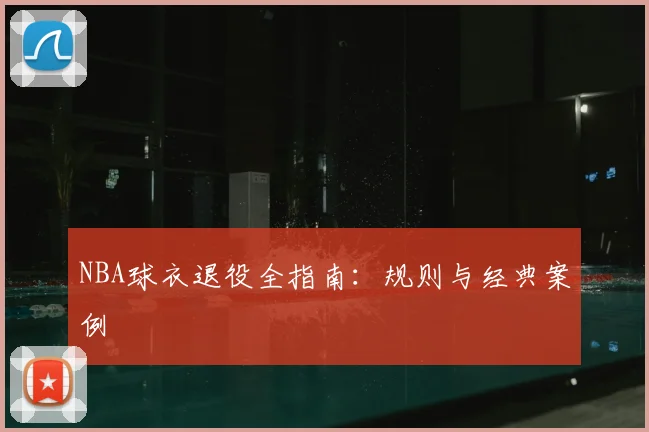 NBA球衣退役全指南:规则与经典案例