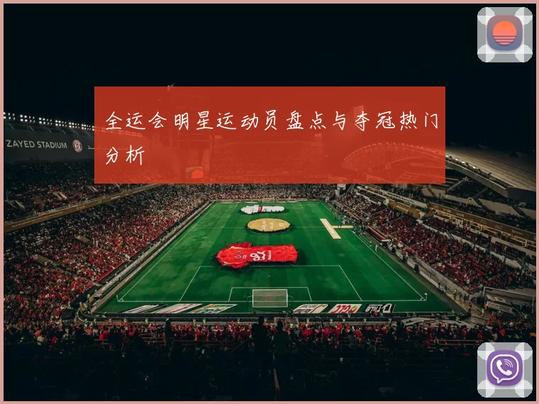 全运会明星运动员盘点与夺冠热门分析