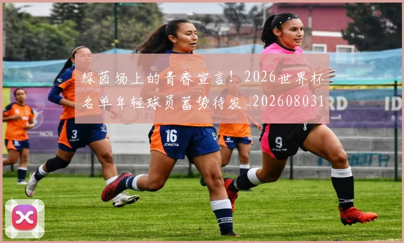 绿茵场上的青春宣言！2026世界杯名单年轻球员蓄势待发_20260803143408