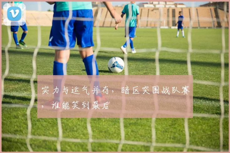 实力与运气并存，暗区突围战队赛，谁能笑到最后