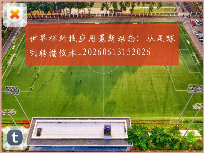 世界杯科技应用最新动态:从足球到转播技术_20260613152026