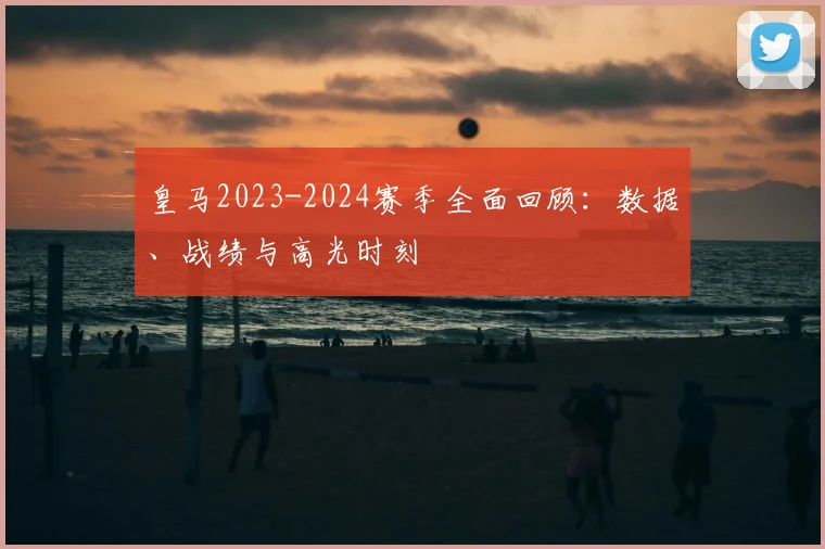 皇马2023-2024赛季全面回顾：数据、战绩与高光时刻