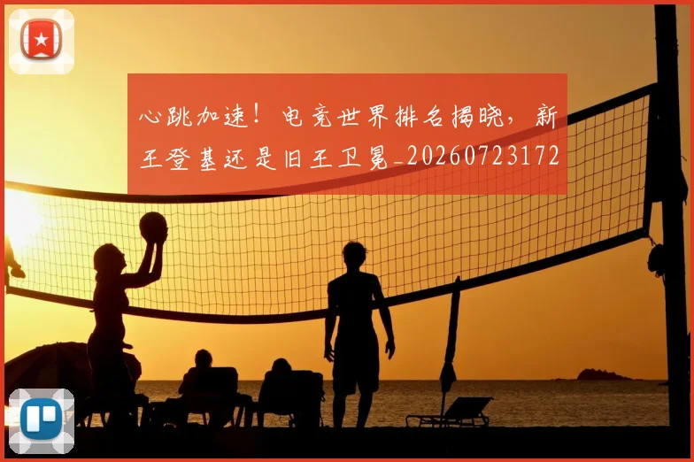 心跳加速！电竞世界排名揭晓，新王登基还是旧王卫冕_20260723172208