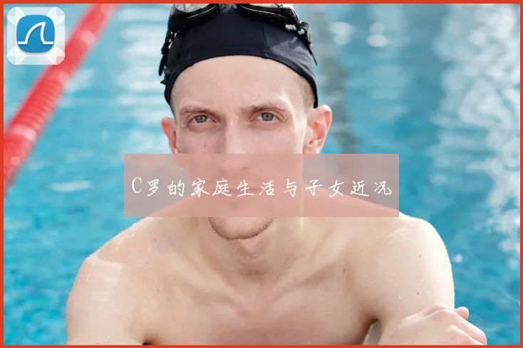 C罗的家庭生活与子女近况