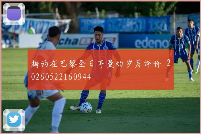 梅西在巴黎圣日耳曼的岁月评价_20260522160944