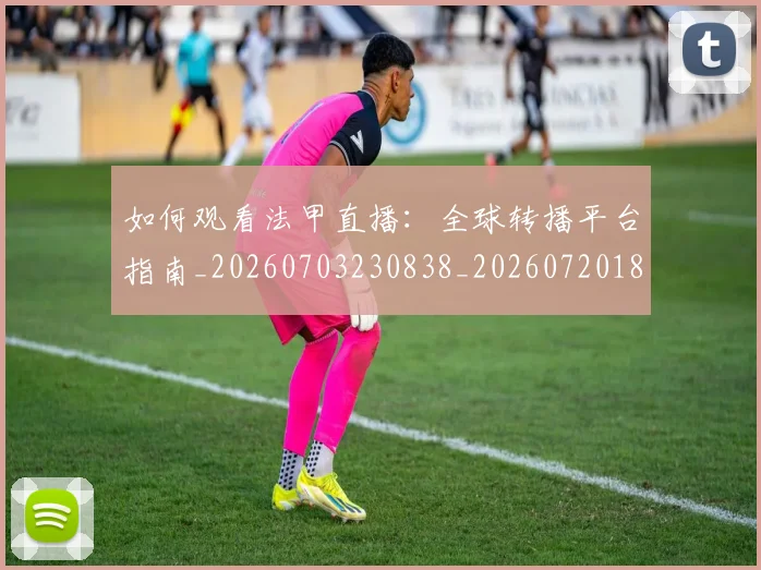 如何观看法甲直播：全球转播平台指南_20260703230838_20260720183456